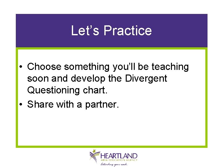 Let’s Practice • Choose something you’ll be teaching soon and develop the Divergent Questioning