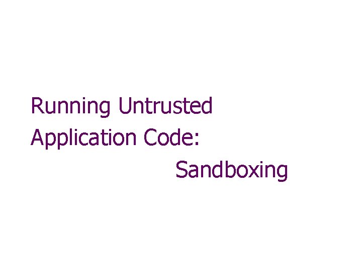 Running Untrusted Application Code: Sandboxing 