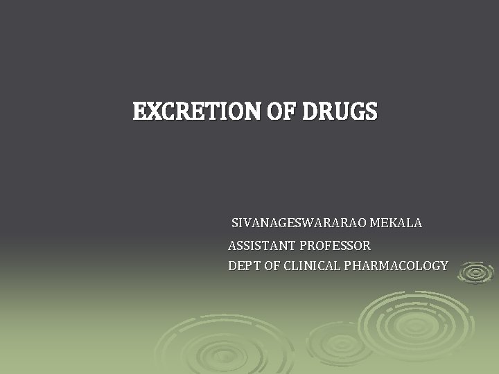 EXCRETION OF DRUGS SIVANAGESWARARAO MEKALA ASSISTANT PROFESSOR DEPT OF CLINICAL PHARMACOLOGY 