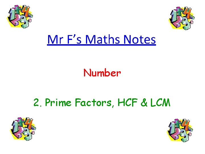 Mr F’s Maths Notes Number 2. Prime Factors, HCF & LCM 