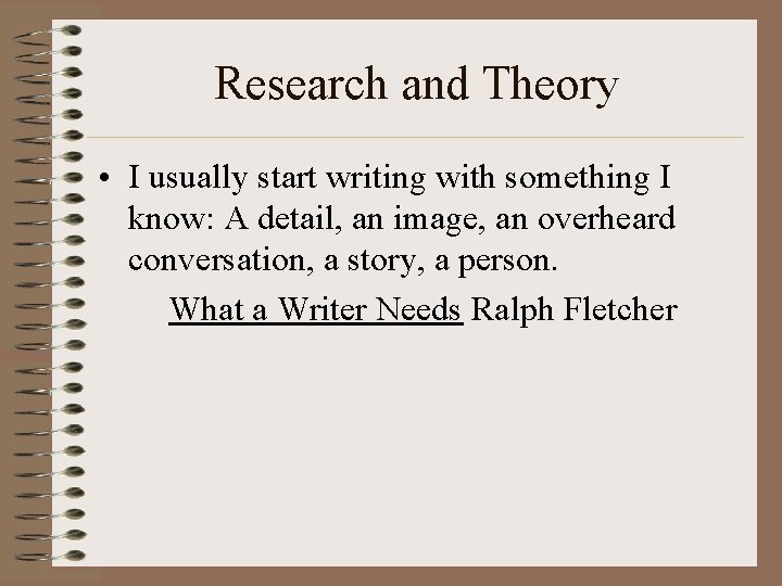 Research and Theory • I usually start writing with something I know: A detail,