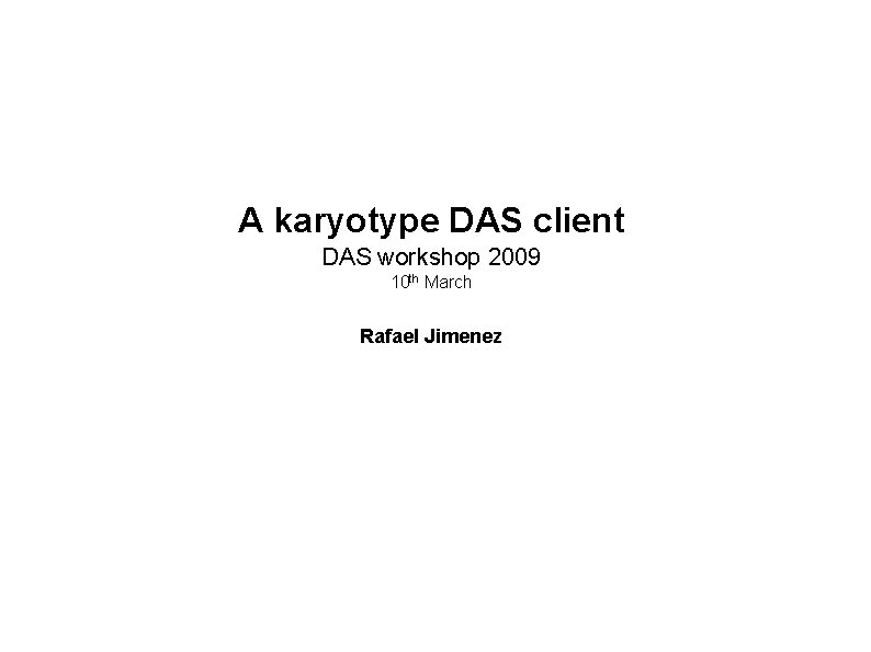 A karyotype DAS client DAS workshop 2009 10 th March Rafael Jimenez 