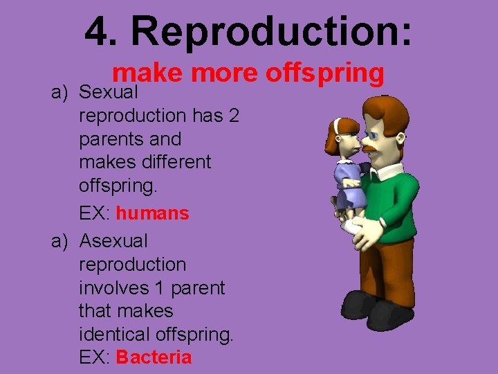 4. Reproduction: make more offspring a) Sexual reproduction has 2 parents and makes different 4. Reproduction: make more offspring a) Sexual reproduction has 2 parents and makes different