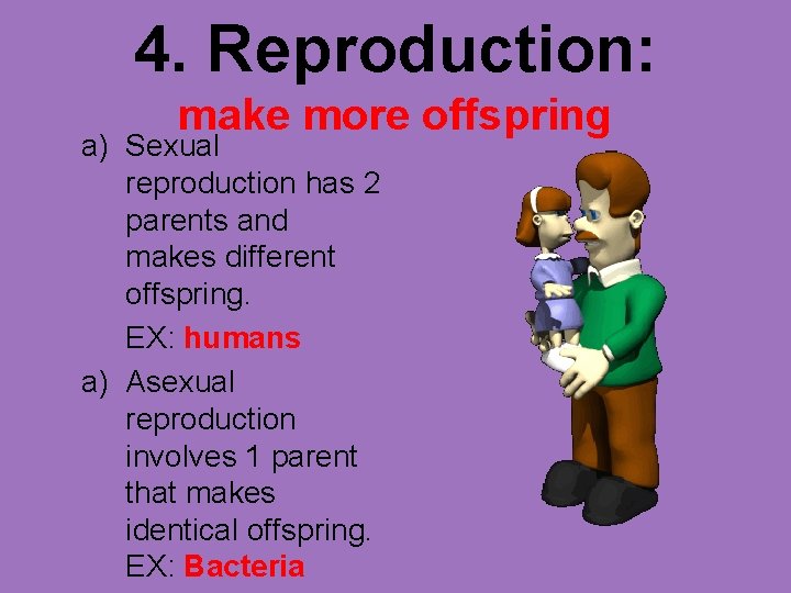 4. Reproduction: make more offspring a) Sexual reproduction has 2 parents and makes different