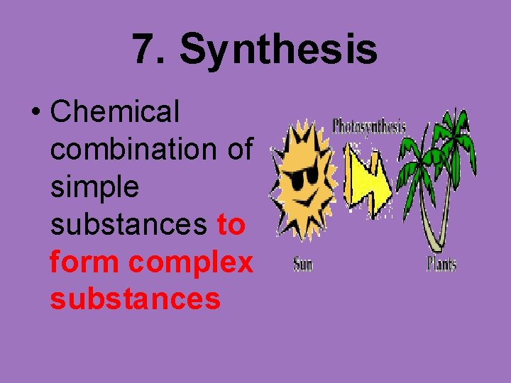 7. Synthesis • Chemical combination of simple substances to form complex substances 