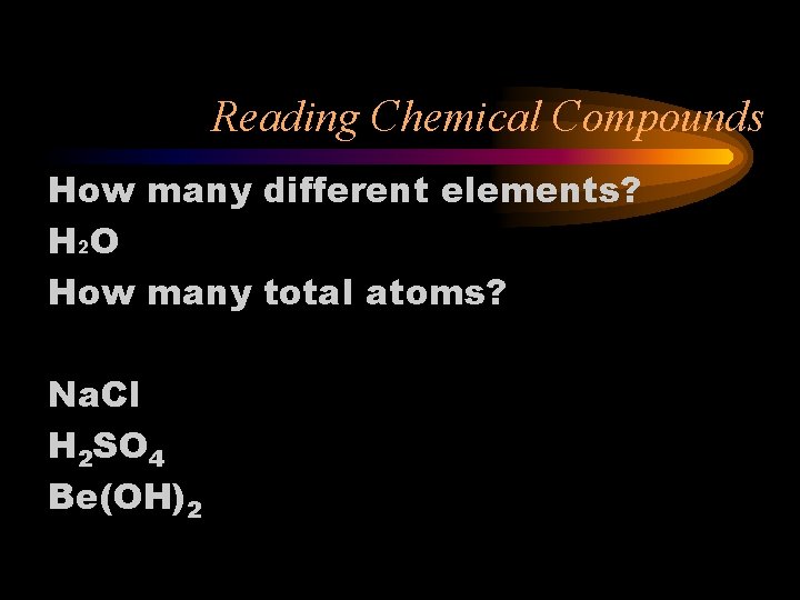 Reading Chemical Compounds How many different elements? H 2 O How many total atoms?