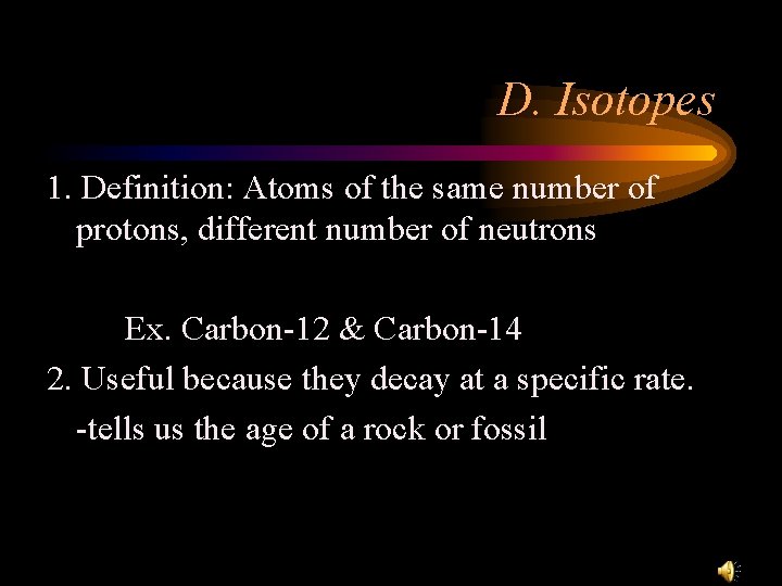 D. Isotopes 1. Definition: Atoms of the same number of protons, different number of