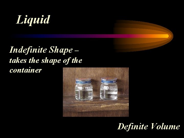 Liquid Indefinite Shape – takes the shape of the container Definite Volume 