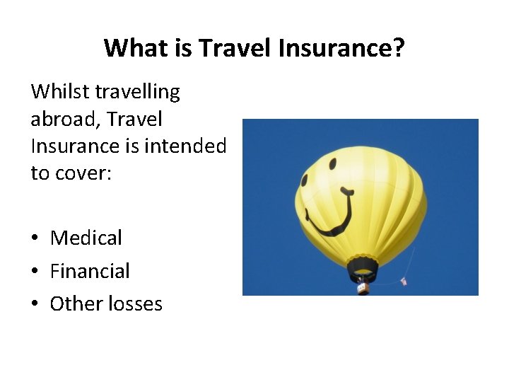 What is Travel Insurance? Whilst travelling abroad, Travel Insurance is intended to cover: •