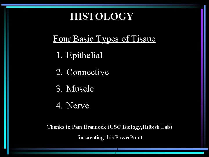 HISTOLOGY Four Basic Types of Tissue 1. Epithelial 2. Connective 3. Muscle 4. Nerve