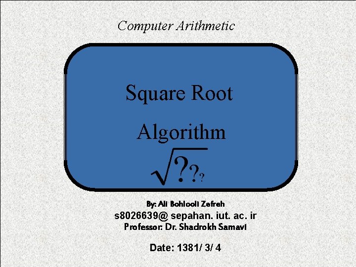 Computer Arithmetic Square Root Algorithm By: Ali Bohlooli Zefreh s 8026639@ sepahan. iut. ac.