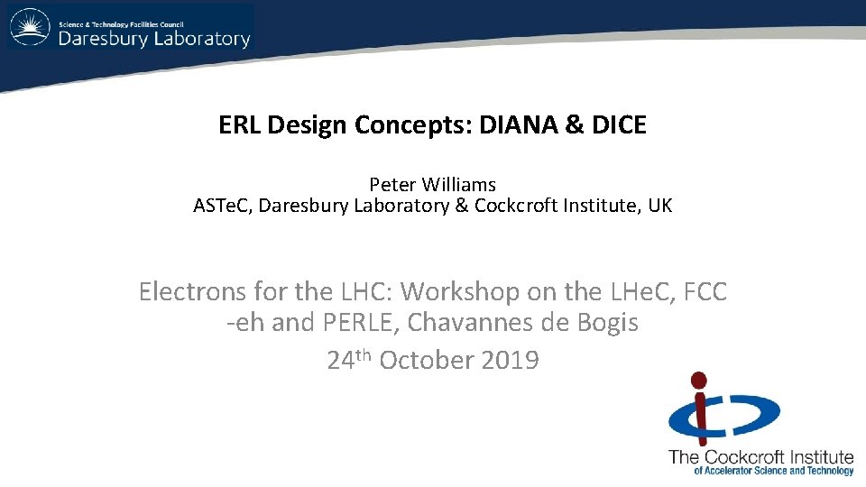 ERL Design Concepts: DIANA & DICE Peter Williams ASTe. C, Daresbury Laboratory & Cockcroft ERL Design Concepts: DIANA & DICE Peter Williams ASTe. C, Daresbury Laboratory & Cockcroft