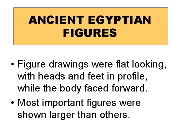 ANCIENT EGYPTIAN FIGURES • Figure drawings were flat looking, with heads and feet in