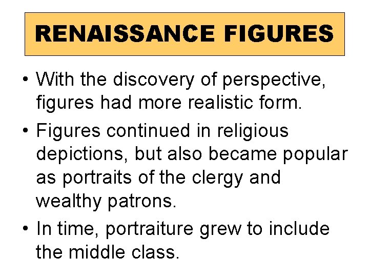 RENAISSANCE FIGURES • With the discovery of perspective, figures had more realistic form. •