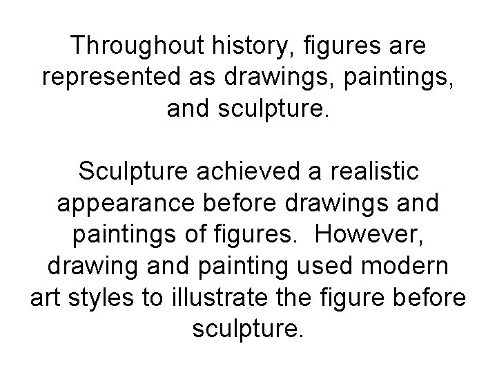 Throughout history, figures are represented as drawings, paintings, and sculpture. Sculpture achieved a realistic