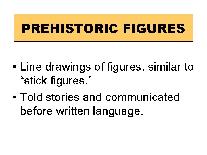 PREHISTORIC FIGURES • Line drawings of figures, similar to “stick figures. ” • Told