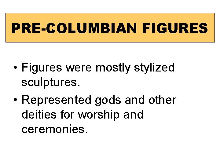 PRE-COLUMBIAN FIGURES • Figures were mostly stylized sculptures. • Represented gods and other deities