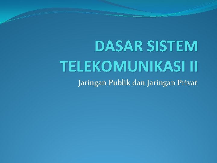 DASAR SISTEM TELEKOMUNIKASI II Jaringan Publik dan Jaringan Privat 