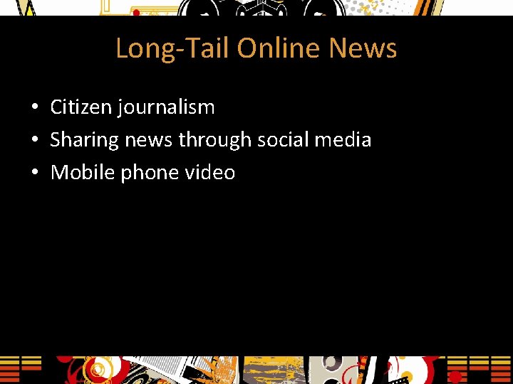 Long-Tail Online News • Citizen journalism • Sharing news through social media • Mobile