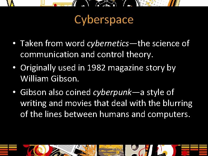 Cyberspace • Taken from word cybernetics—the science of communication and control theory. • Originally