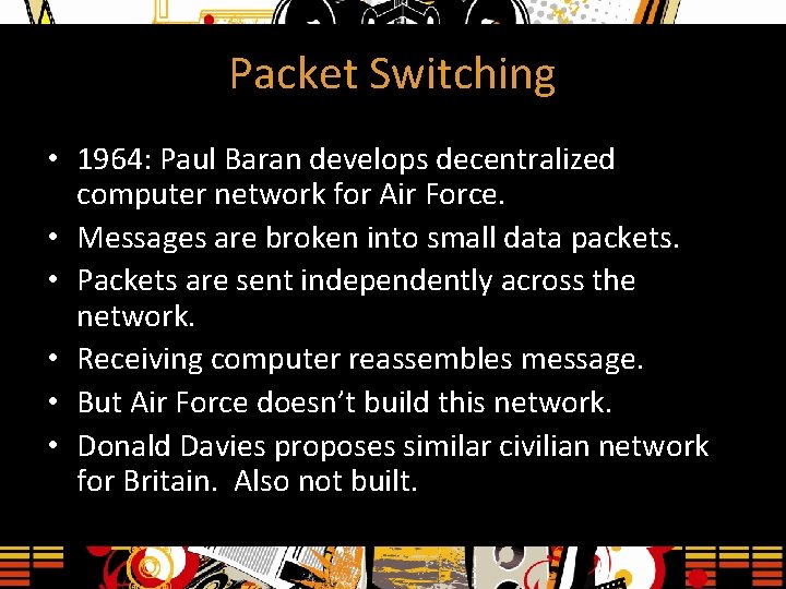 Packet Switching • 1964: Paul Baran develops decentralized computer network for Air Force. •