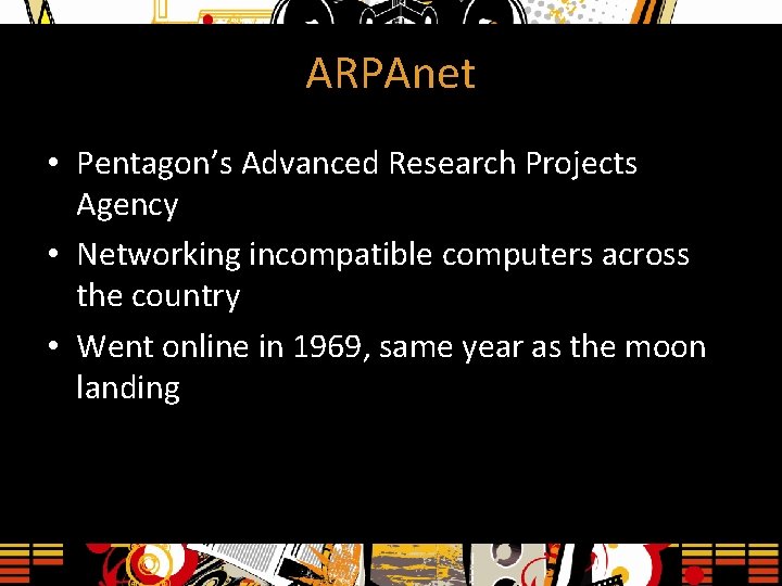 ARPAnet • Pentagon’s Advanced Research Projects Agency • Networking incompatible computers across the country