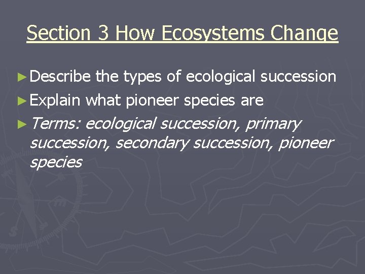 Section 3 How Ecosystems Change ► Describe the types of ecological succession ► Explain Section 3 How Ecosystems Change ► Describe the types of ecological succession ► Explain