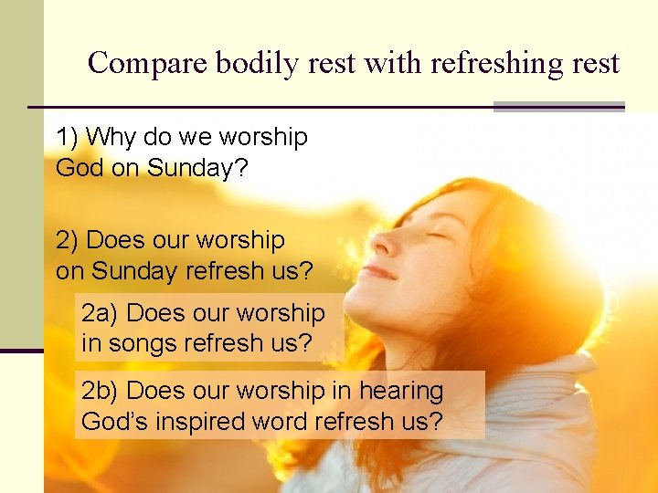 Compare bodily rest with refreshing rest 1) Why do we worship God on Sunday?