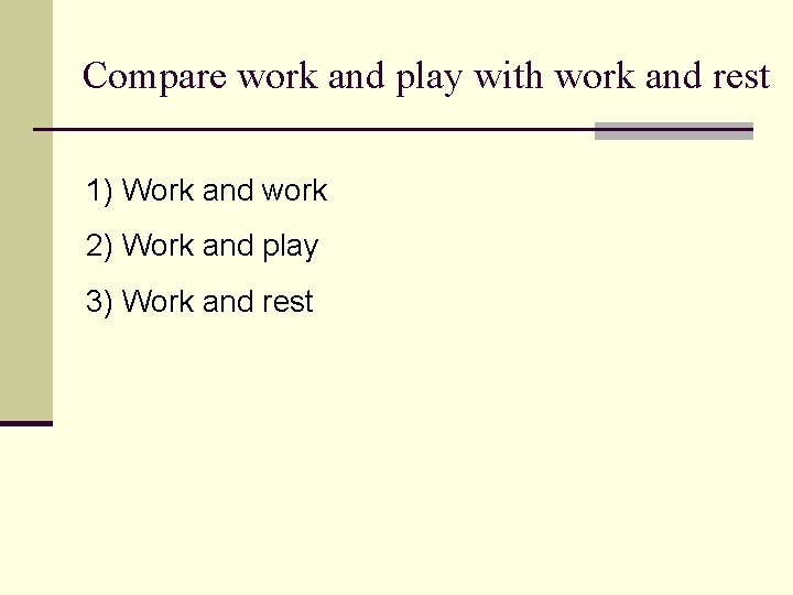 Compare work and play with work and rest 1) Work and work 2) Work