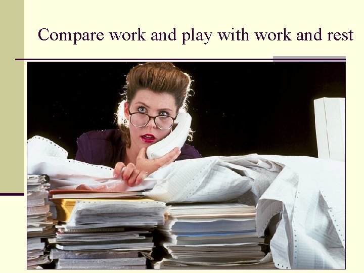 Compare work and play with work and rest 