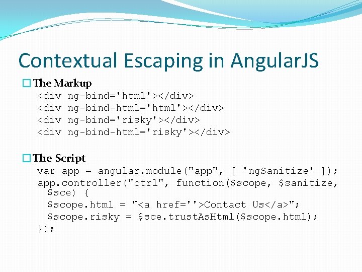 Contextual Escaping in Angular. JS �The Markup <div ng-bind='html'></div> ng-bind-html='html'></div> ng-bind='risky'></div> ng-bind-html='risky'></div> �The Script