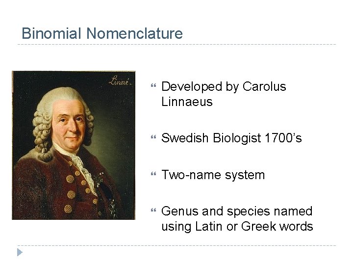 Binomial Nomenclature Developed by Carolus Linnaeus Swedish Biologist 1700’s Two-name system Genus and species Binomial Nomenclature Developed by Carolus Linnaeus Swedish Biologist 1700’s Two-name system Genus and species