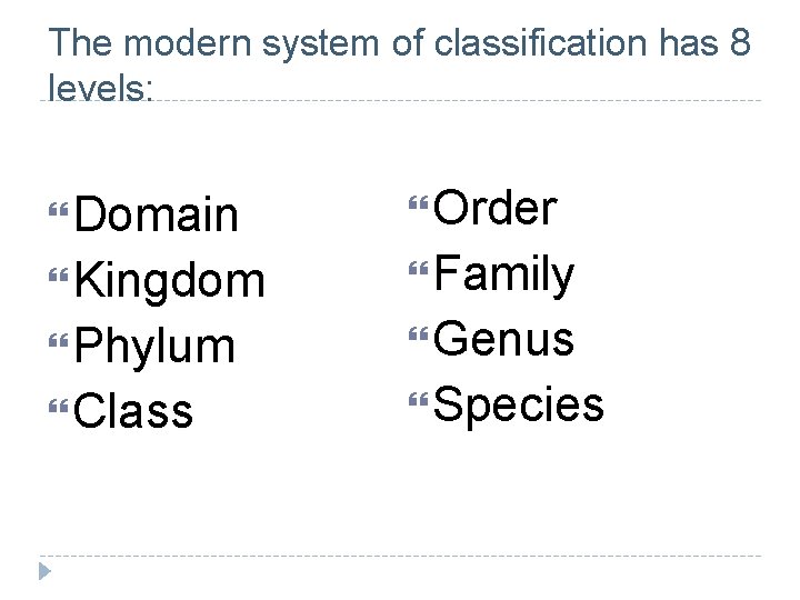 The modern system of classification has 8 levels: Domain Order Kingdom Family Phylum Genus The modern system of classification has 8 levels: Domain Order Kingdom Family Phylum Genus