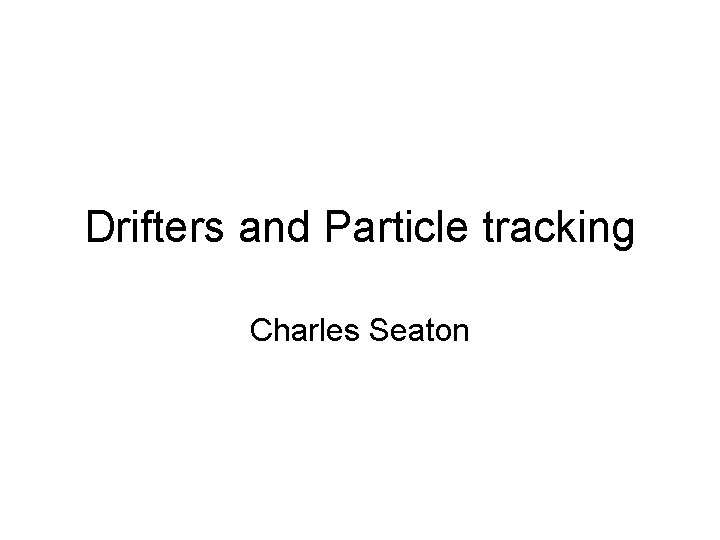 Drifters and Particle tracking Charles Seaton 