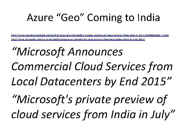 Azure “Geo” Coming to India http: //www. business-standard. com/article/news-ians/microsoft-s-private-preview-of-cloud-services-from-india-in-july-115060401040_1. html http: //news. microsoft. com/en-in/microsoft-announces-commercial-cloud-services-from-local-datacenters-by-end-2015/