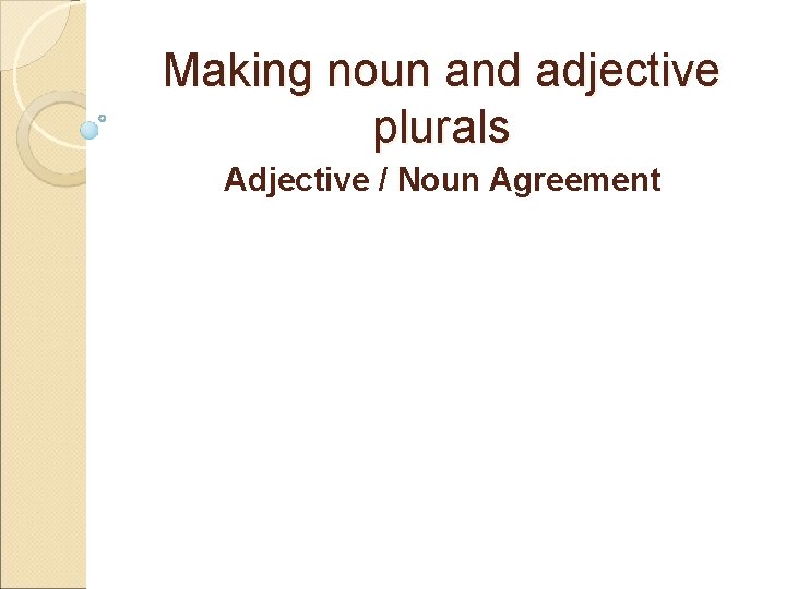 Making noun and adjective plurals Adjective / Noun Agreement 