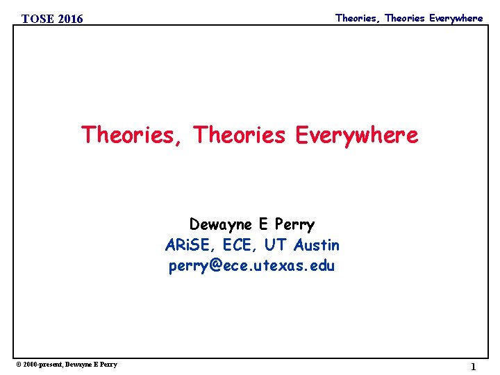 TOSE 2016 Theories, Theories Everywhere Dewayne E Perry ARi. SE, ECE, UT Austin perry@ece.