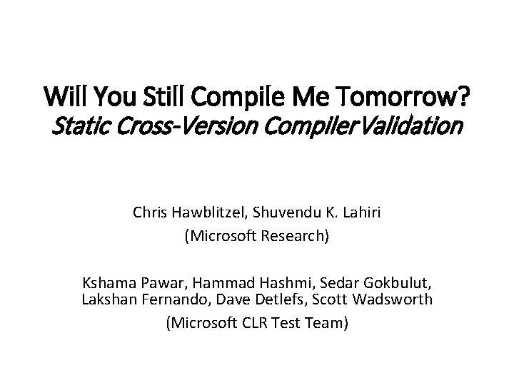 Will You Still Compile Me Tomorrow? Static Cross-Version Compiler Validation Chris Hawblitzel, Shuvendu K.