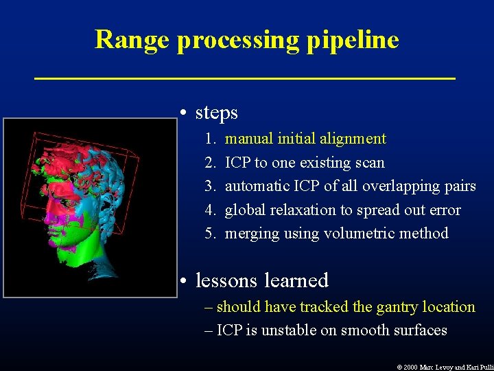 Range processing pipeline • steps 1. 2. 3. 4. 5. manual initial alignment ICP Range processing pipeline • steps 1. 2. 3. 4. 5. manual initial alignment ICP