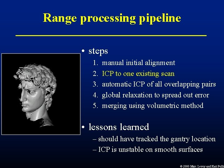 Range processing pipeline • steps 1. 2. 3. 4. 5. manual initial alignment ICP Range processing pipeline • steps 1. 2. 3. 4. 5. manual initial alignment ICP