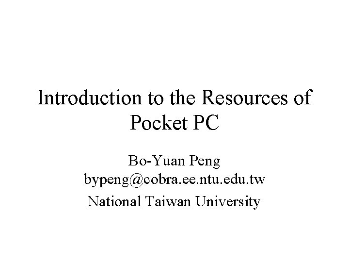 Introduction to the Resources of Pocket PC Bo-Yuan Peng bypeng@cobra. ee. ntu. edu. tw