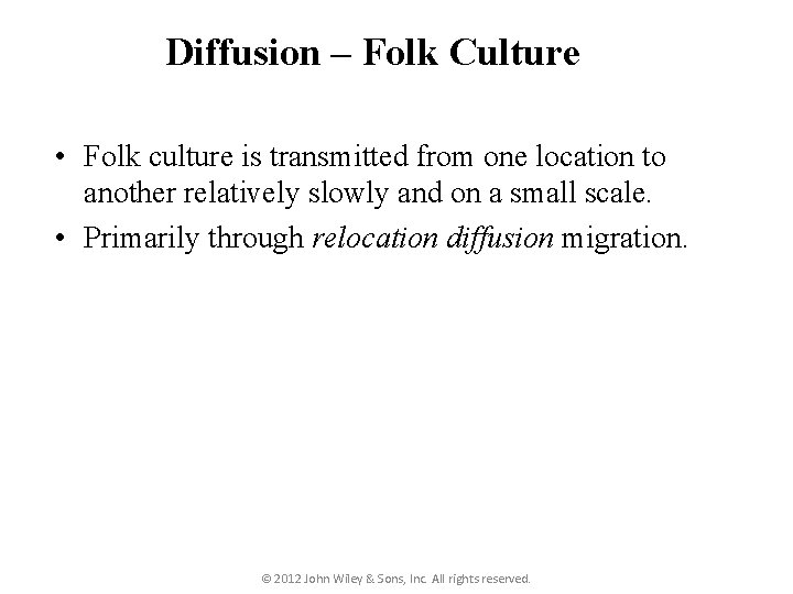 Diffusion – Folk Culture • Folk culture is transmitted from one location to another