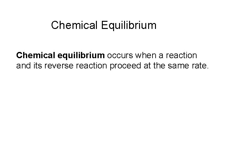 Chemical Equilibrium Chemical equilibrium occurs when a reaction and its reverse reaction proceed at