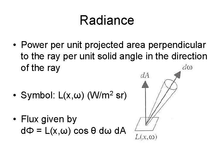 Radiance • Power per unit projected area perpendicular to the ray per unit solid Radiance • Power per unit projected area perpendicular to the ray per unit solid