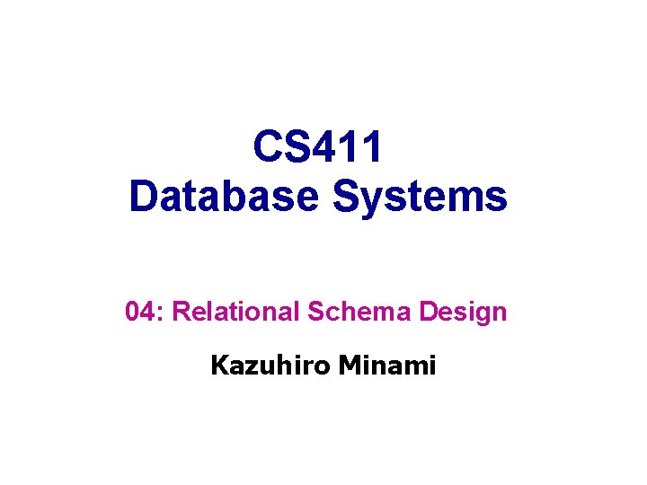 CS 411 Database Systems 04: Relational Schema Design Kazuhiro Minami 