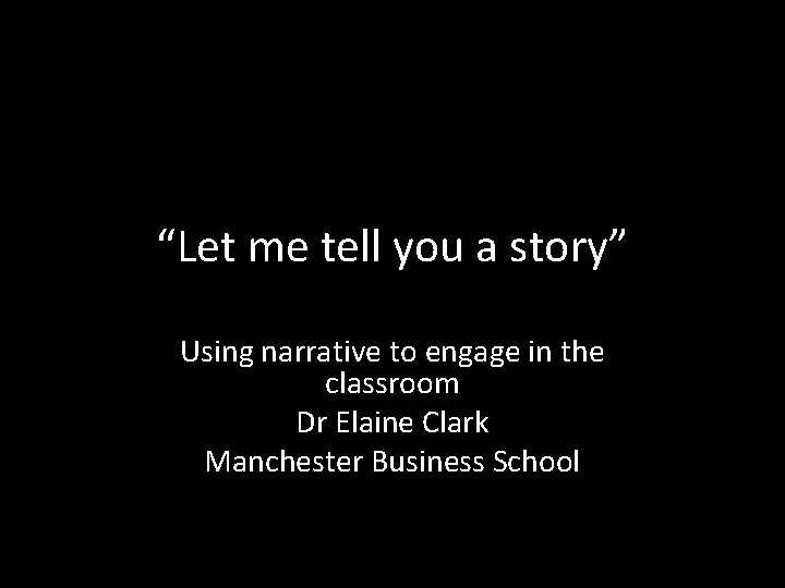 “Let me tell you a story” Using narrative to engage in the classroom Dr