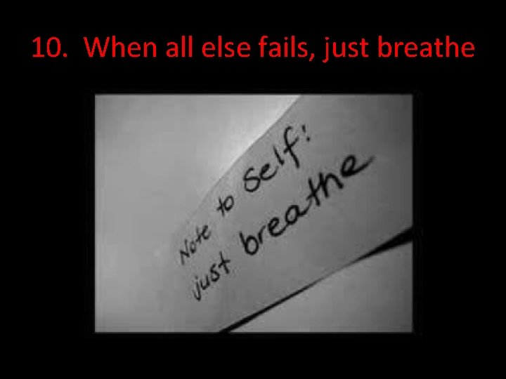 10. When all else fails, just breathe 