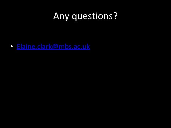 Any questions? • Elaine. clark@mbs. ac. uk 