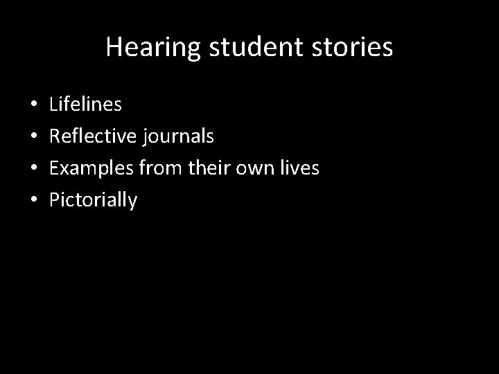 Hearing student stories • • Lifelines Reflective journals Examples from their own lives Pictorially