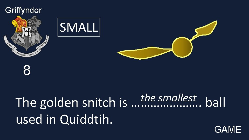 Griffyndor SMALL 8 the smallest The golden snitch is …………………. ball used in Quiddtih.